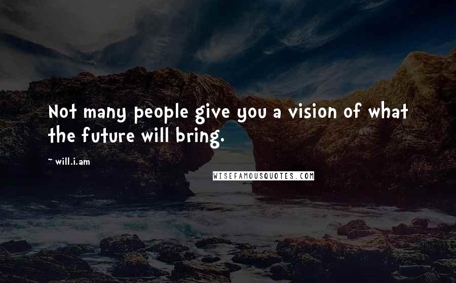 Will.i.am Quotes: Not many people give you a vision of what the future will bring.