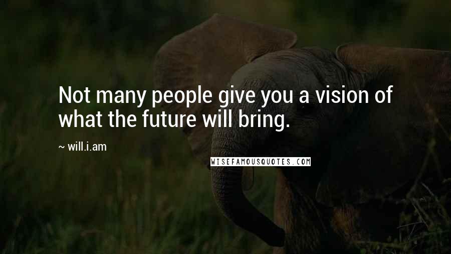 Will.i.am Quotes: Not many people give you a vision of what the future will bring.