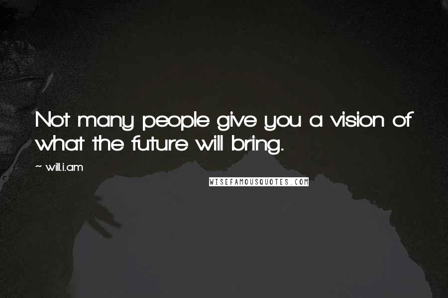 Will.i.am Quotes: Not many people give you a vision of what the future will bring.