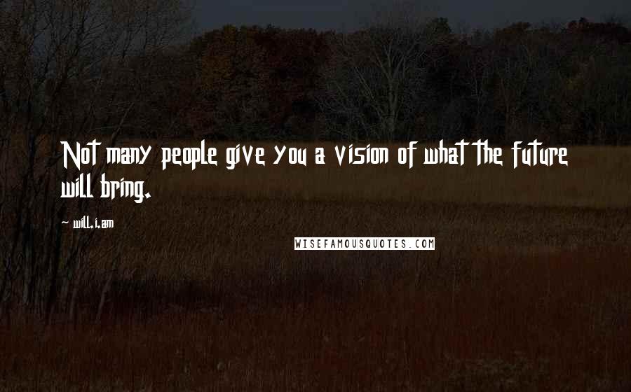 Will.i.am Quotes: Not many people give you a vision of what the future will bring.