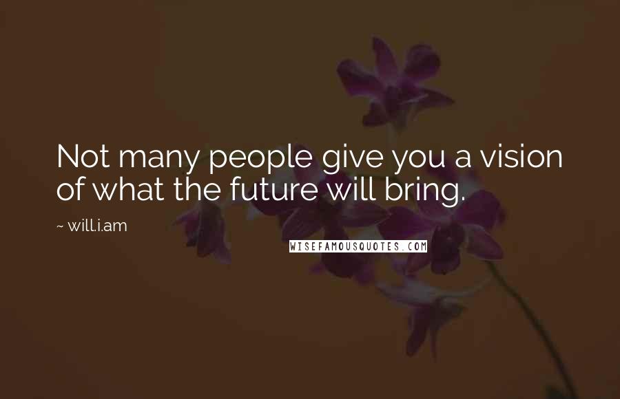 Will.i.am Quotes: Not many people give you a vision of what the future will bring.