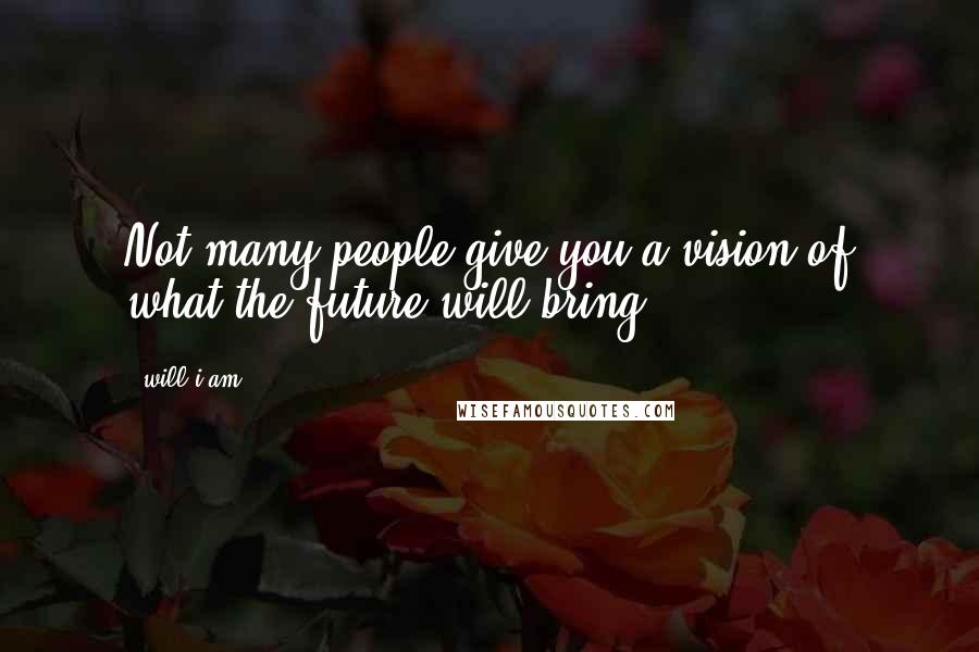 Will.i.am Quotes: Not many people give you a vision of what the future will bring.