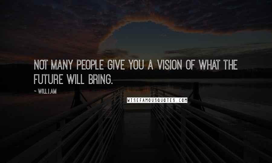 Will.i.am Quotes: Not many people give you a vision of what the future will bring.