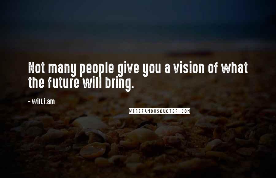 Will.i.am Quotes: Not many people give you a vision of what the future will bring.