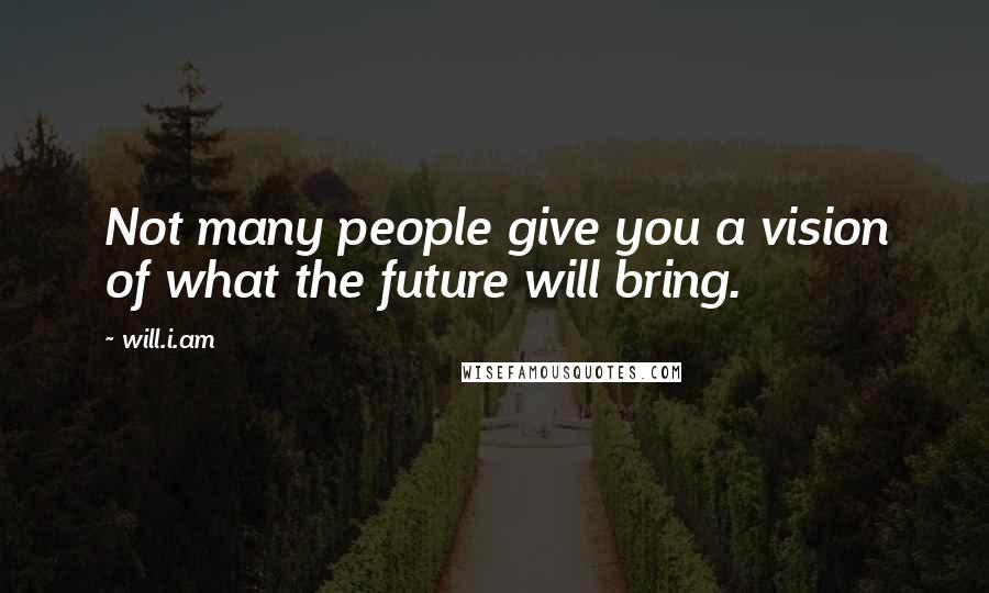 Will.i.am Quotes: Not many people give you a vision of what the future will bring.