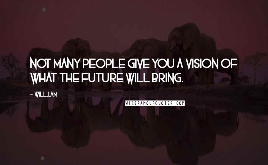 Will.i.am Quotes: Not many people give you a vision of what the future will bring.