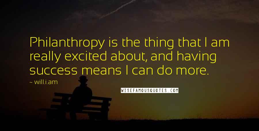 Will.i.am Quotes: Philanthropy is the thing that I am really excited about, and having success means I can do more.