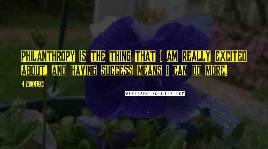 Will.i.am Quotes: Philanthropy is the thing that I am really excited about, and having success means I can do more.