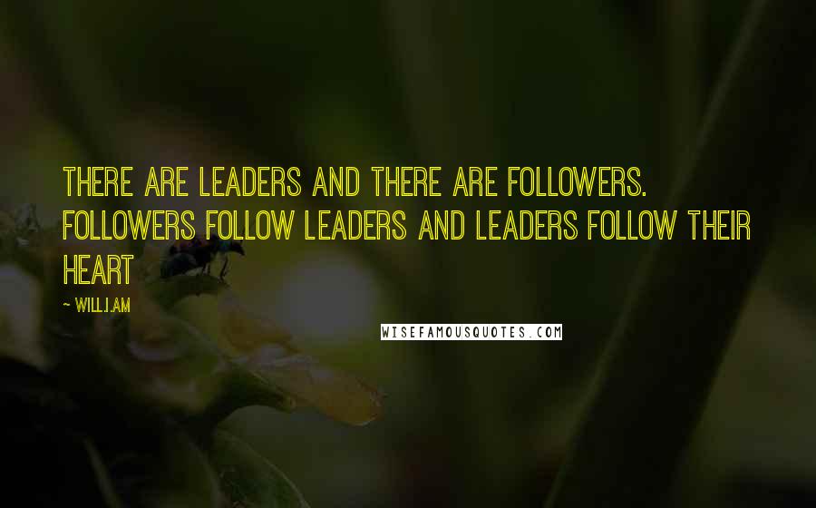 Will.i.am Quotes: There are leaders and there are followers. Followers follow leaders and leaders follow their heart
