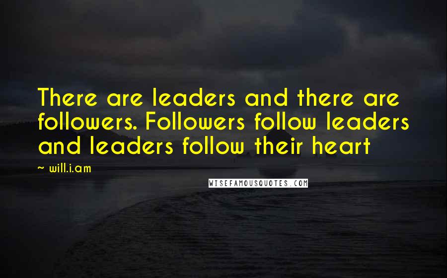 Will.i.am Quotes: There are leaders and there are followers. Followers follow leaders and leaders follow their heart