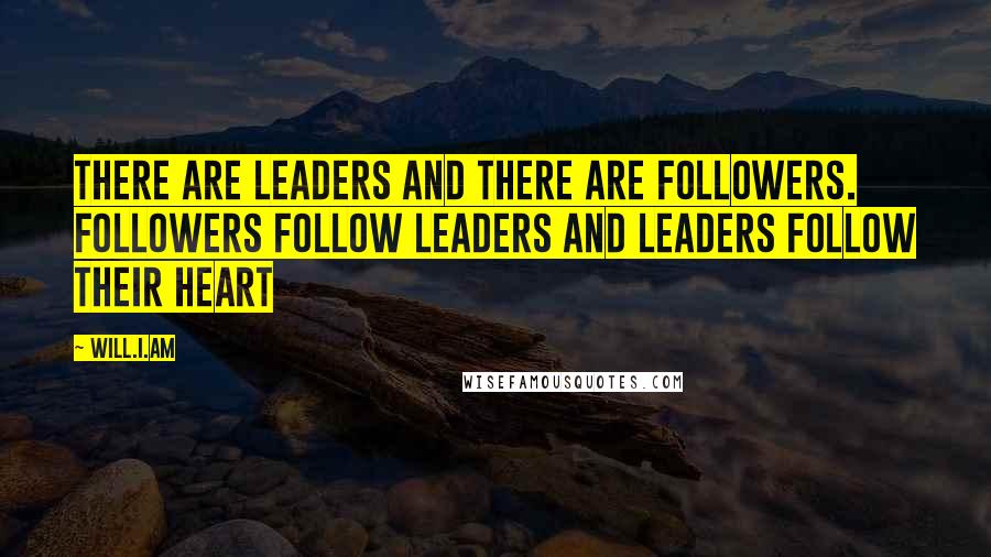 Will.i.am Quotes: There are leaders and there are followers. Followers follow leaders and leaders follow their heart