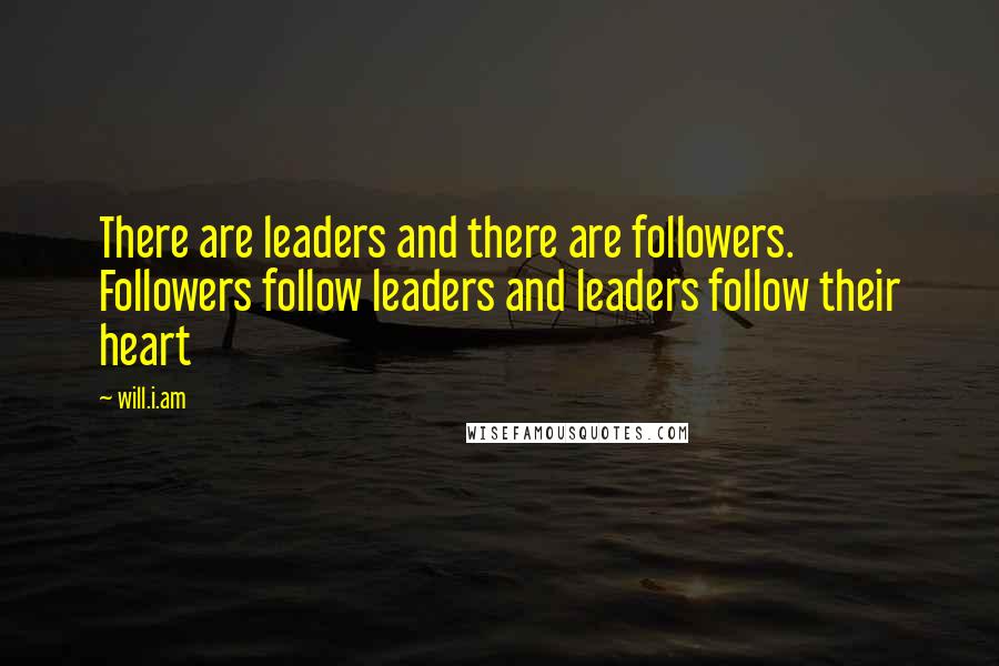 Will.i.am Quotes: There are leaders and there are followers. Followers follow leaders and leaders follow their heart