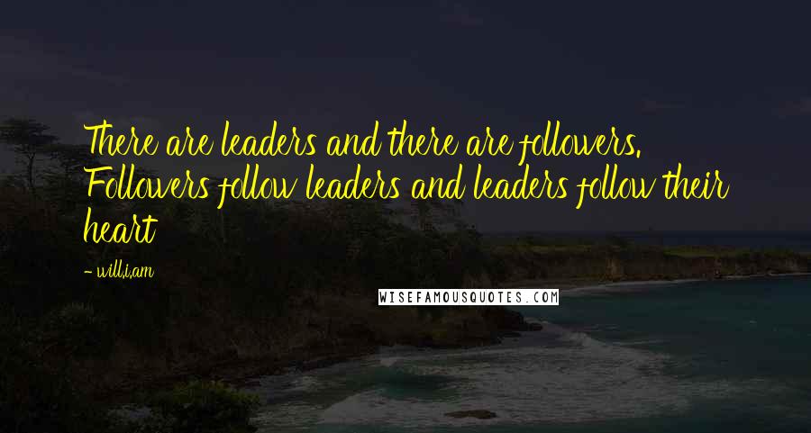 Will.i.am Quotes: There are leaders and there are followers. Followers follow leaders and leaders follow their heart