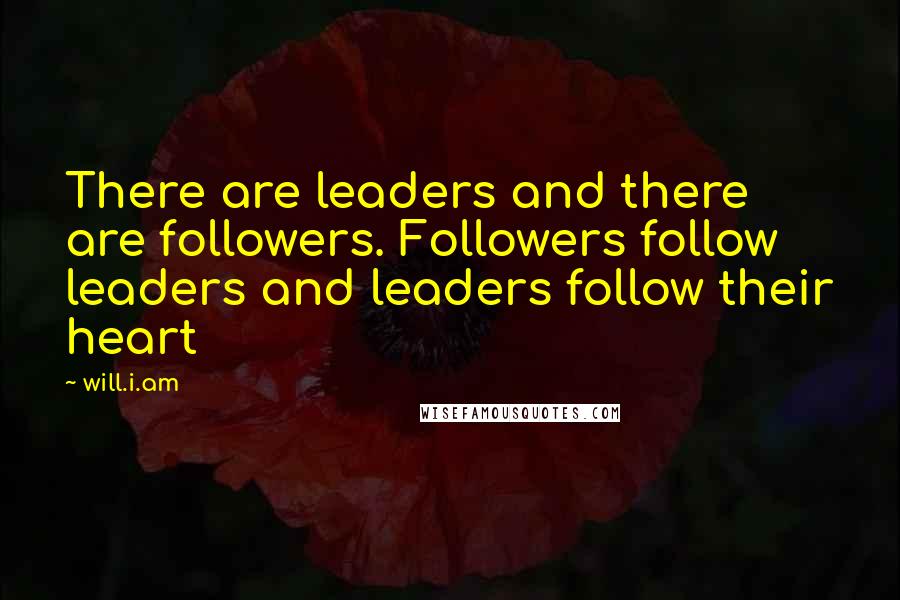 Will.i.am Quotes: There are leaders and there are followers. Followers follow leaders and leaders follow their heart