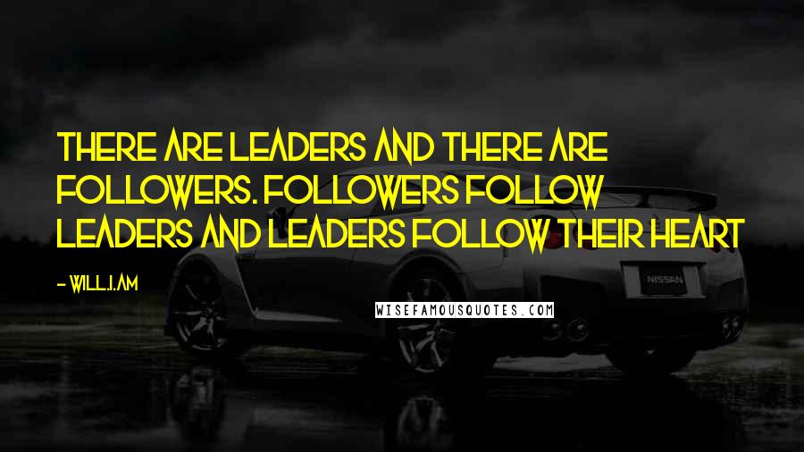 Will.i.am Quotes: There are leaders and there are followers. Followers follow leaders and leaders follow their heart