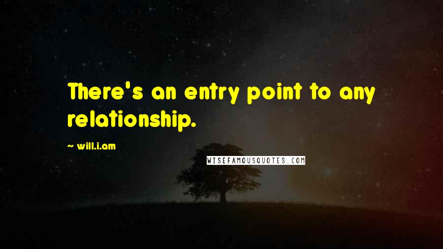 Will.i.am Quotes: There's an entry point to any relationship.