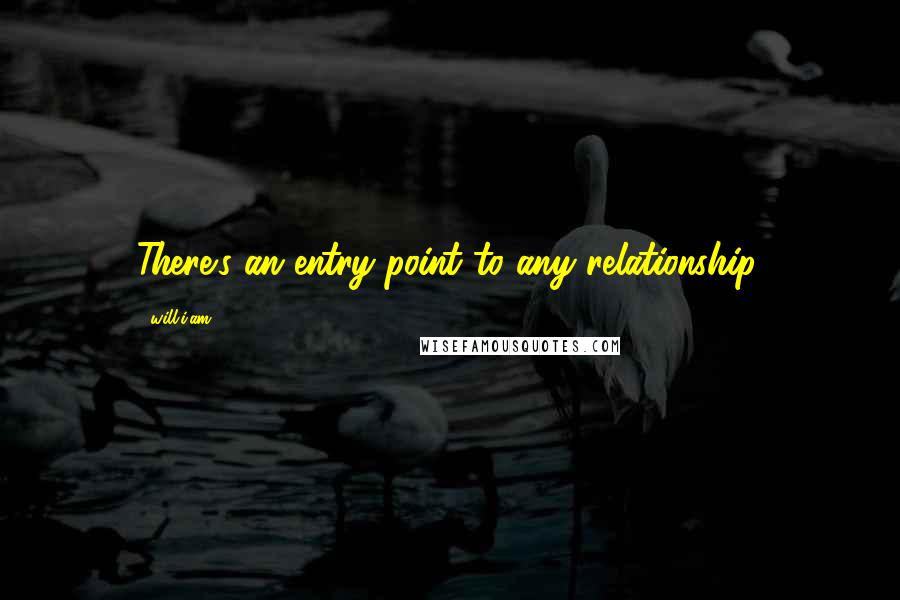 Will.i.am Quotes: There's an entry point to any relationship.