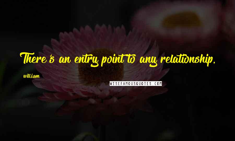 Will.i.am Quotes: There's an entry point to any relationship.