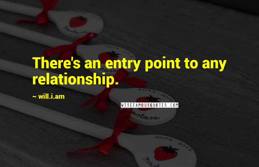 Will.i.am Quotes: There's an entry point to any relationship.