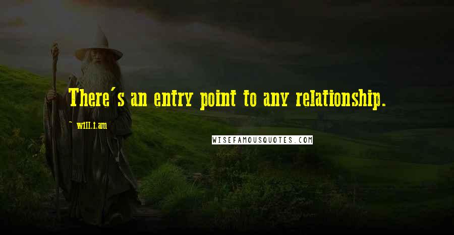 Will.i.am Quotes: There's an entry point to any relationship.