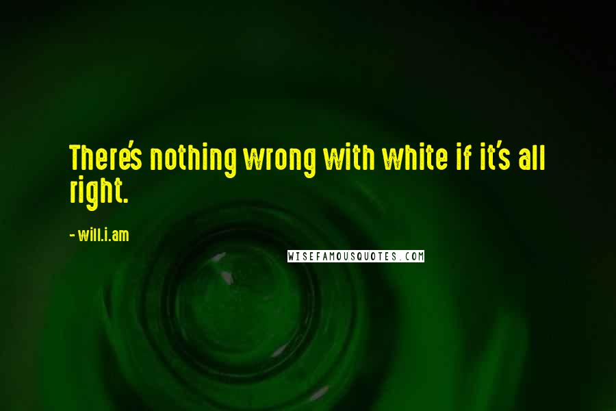 Will.i.am Quotes: There's nothing wrong with white if it's all right.