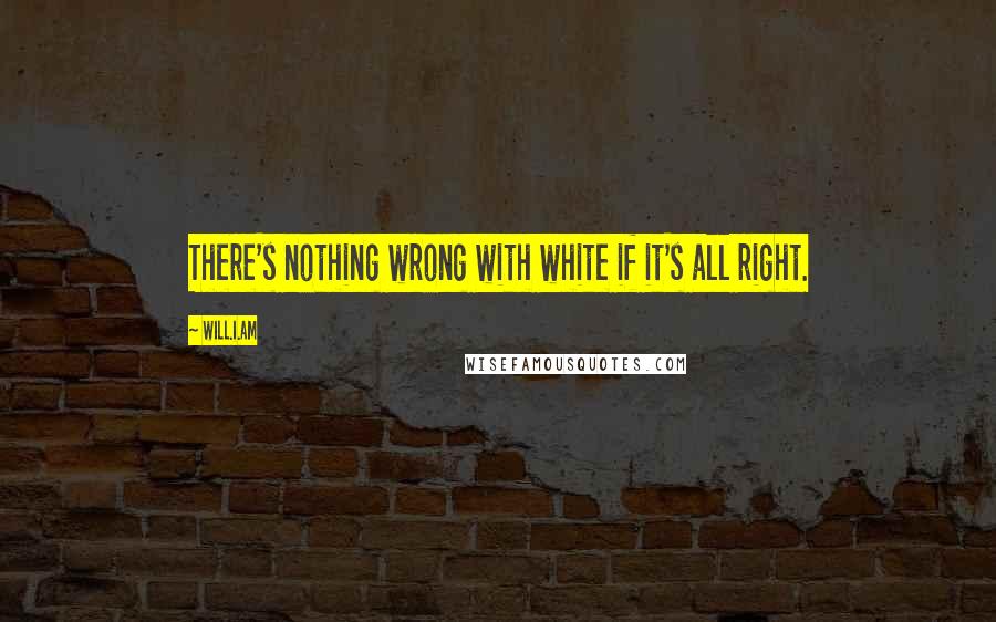 Will.i.am Quotes: There's nothing wrong with white if it's all right.