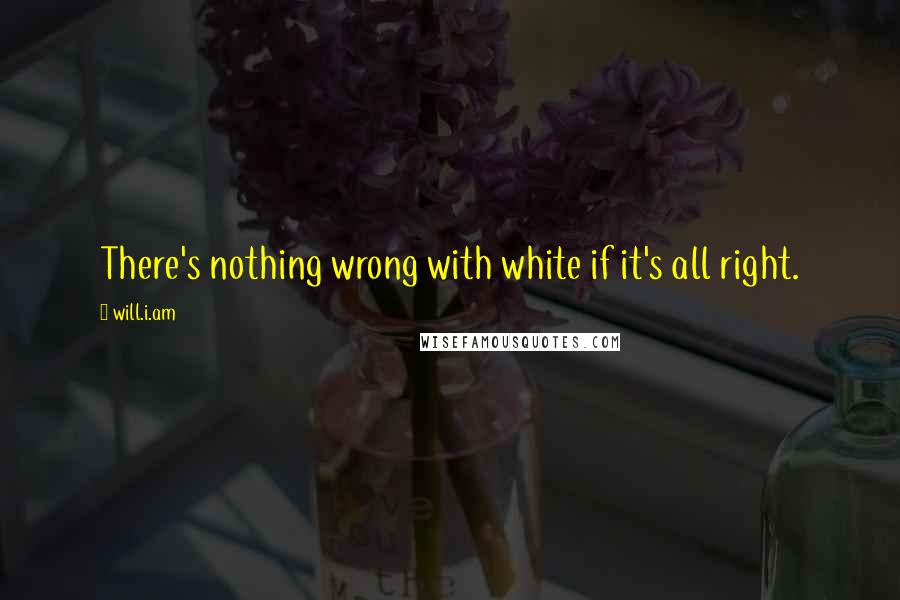 Will.i.am Quotes: There's nothing wrong with white if it's all right.