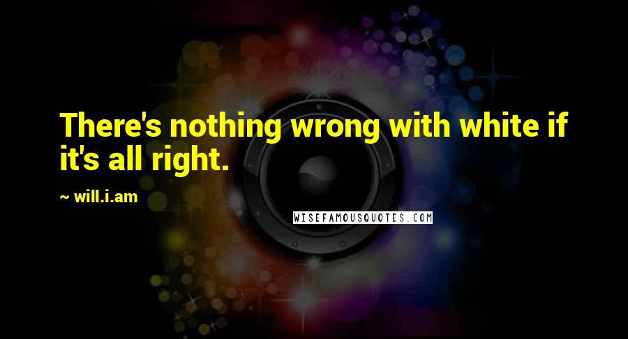 Will.i.am Quotes: There's nothing wrong with white if it's all right.