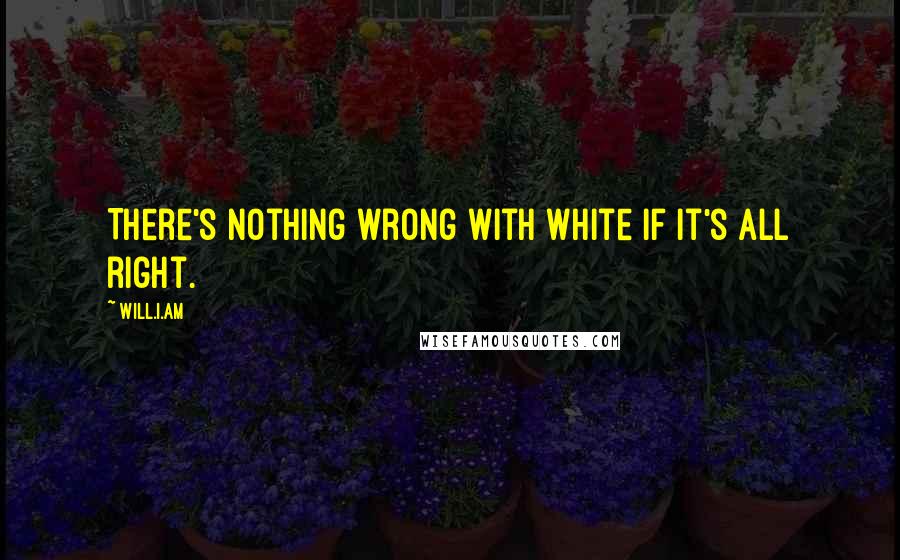 Will.i.am Quotes: There's nothing wrong with white if it's all right.