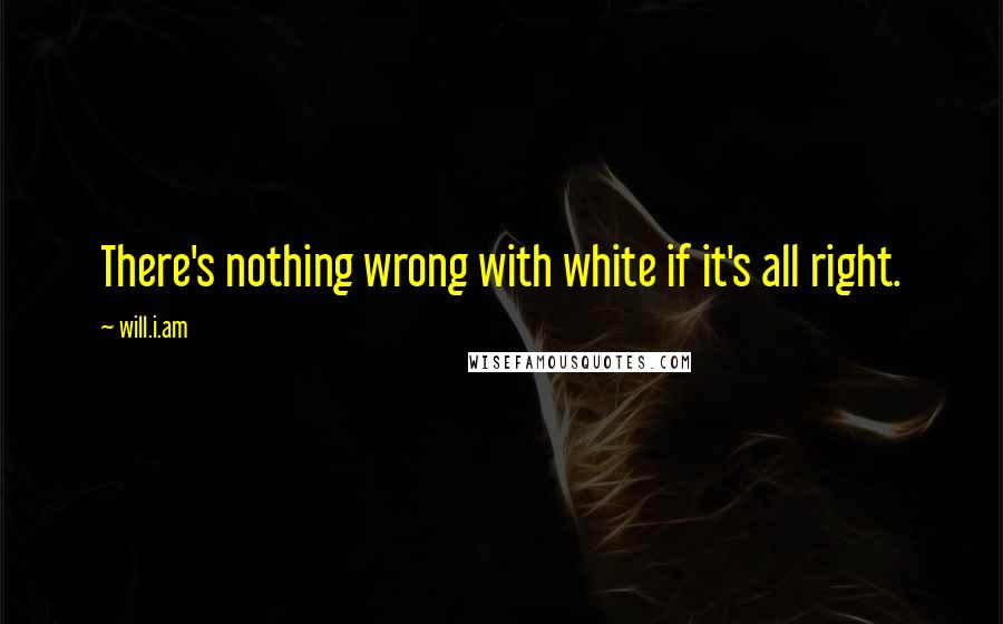 Will.i.am Quotes: There's nothing wrong with white if it's all right.