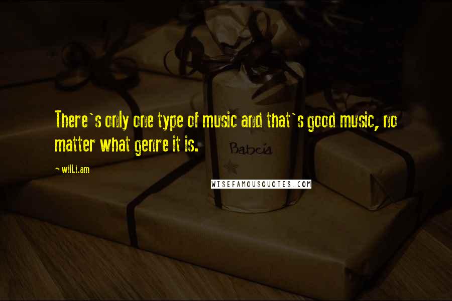 Will.i.am Quotes: There's only one type of music and that's good music, no matter what genre it is.