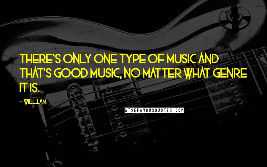 Will.i.am Quotes: There's only one type of music and that's good music, no matter what genre it is.