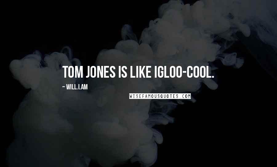 Will.i.am Quotes: Tom Jones is like igloo-cool.