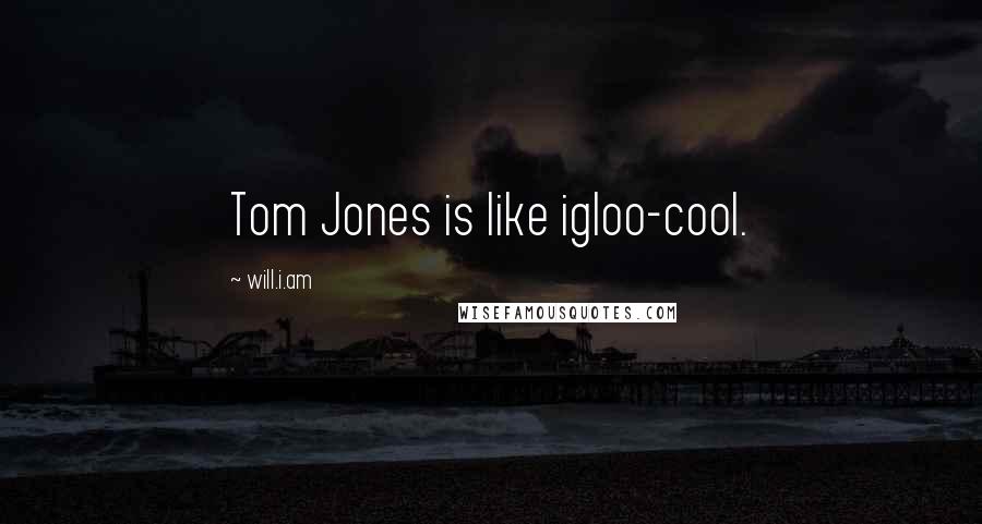 Will.i.am Quotes: Tom Jones is like igloo-cool.