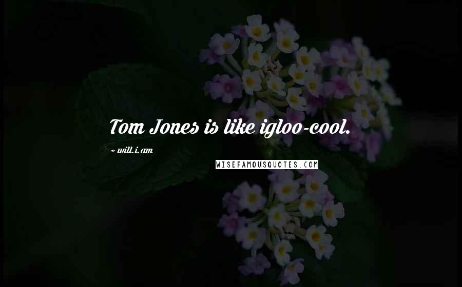 Will.i.am Quotes: Tom Jones is like igloo-cool.