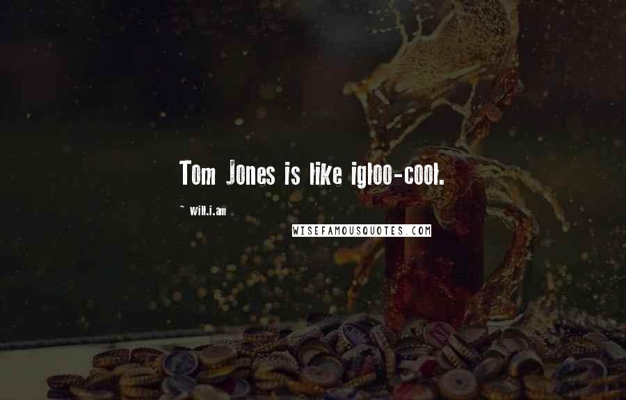 Will.i.am Quotes: Tom Jones is like igloo-cool.