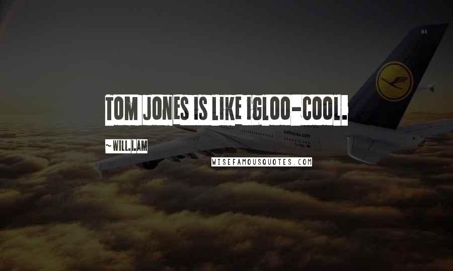 Will.i.am Quotes: Tom Jones is like igloo-cool.