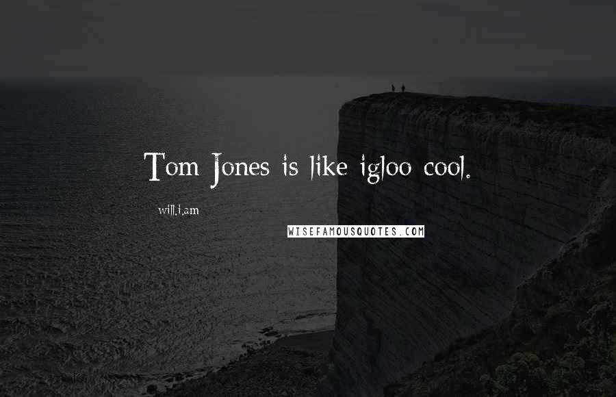 Will.i.am Quotes: Tom Jones is like igloo-cool.