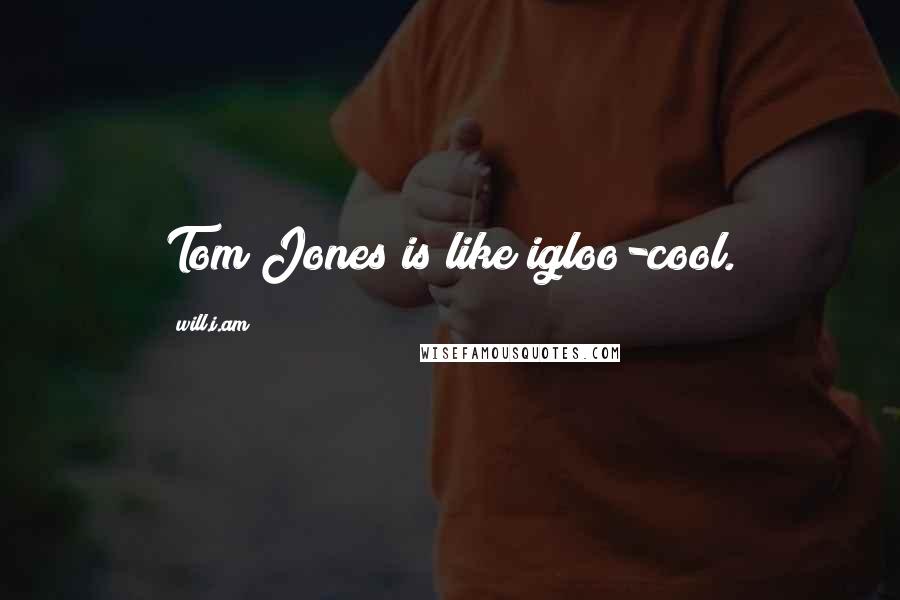 Will.i.am Quotes: Tom Jones is like igloo-cool.