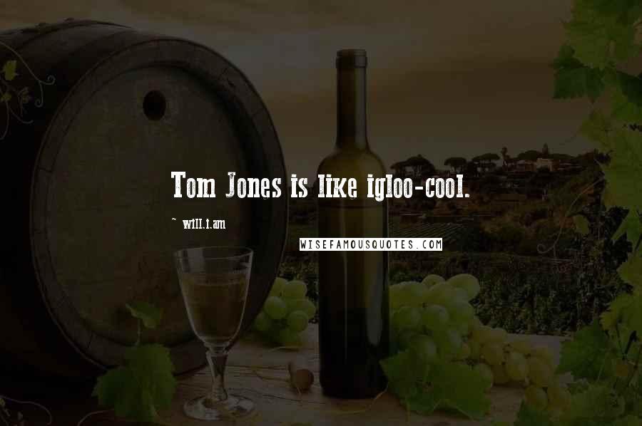 Will.i.am Quotes: Tom Jones is like igloo-cool.