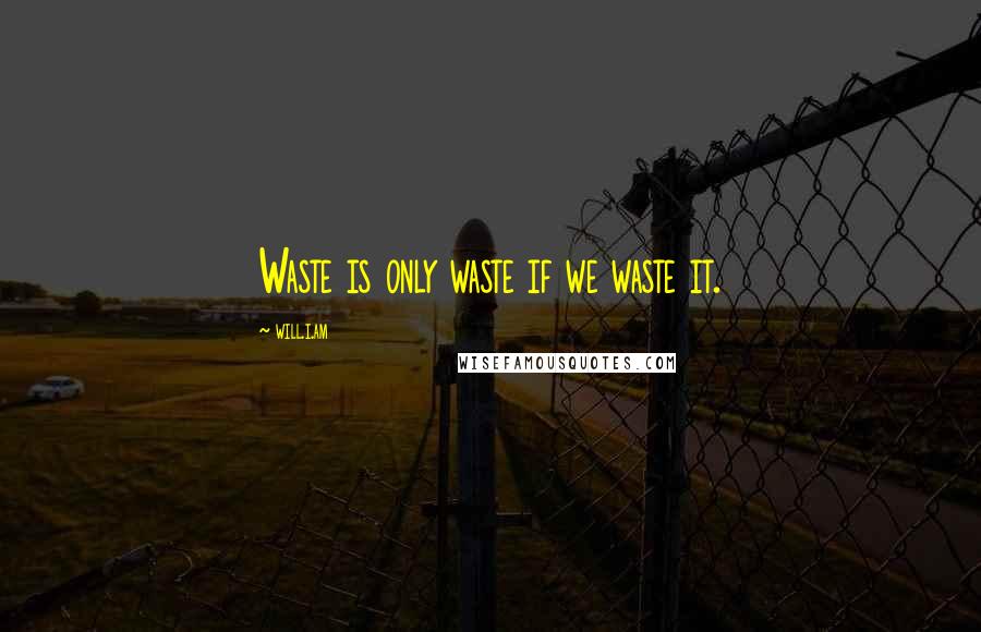 Will.i.am Quotes: Waste is only waste if we waste it.