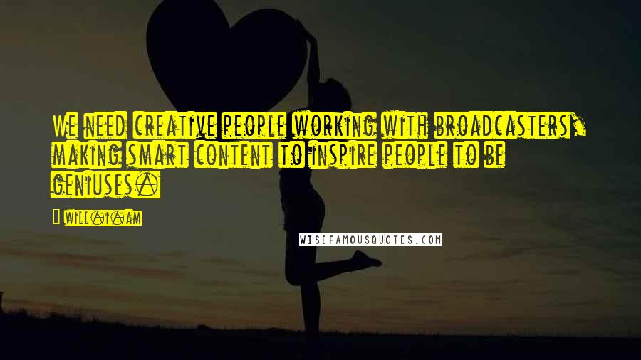Will.i.am Quotes: We need creative people working with broadcasters, making smart content to inspire people to be geniuses.