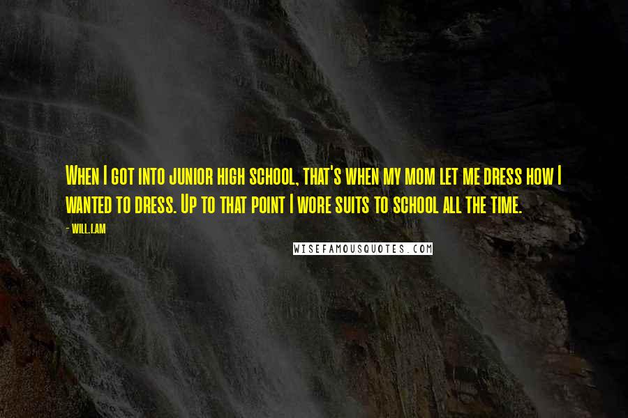 Will.i.am Quotes: When I got into junior high school, that's when my mom let me dress how I wanted to dress. Up to that point I wore suits to school all the time.