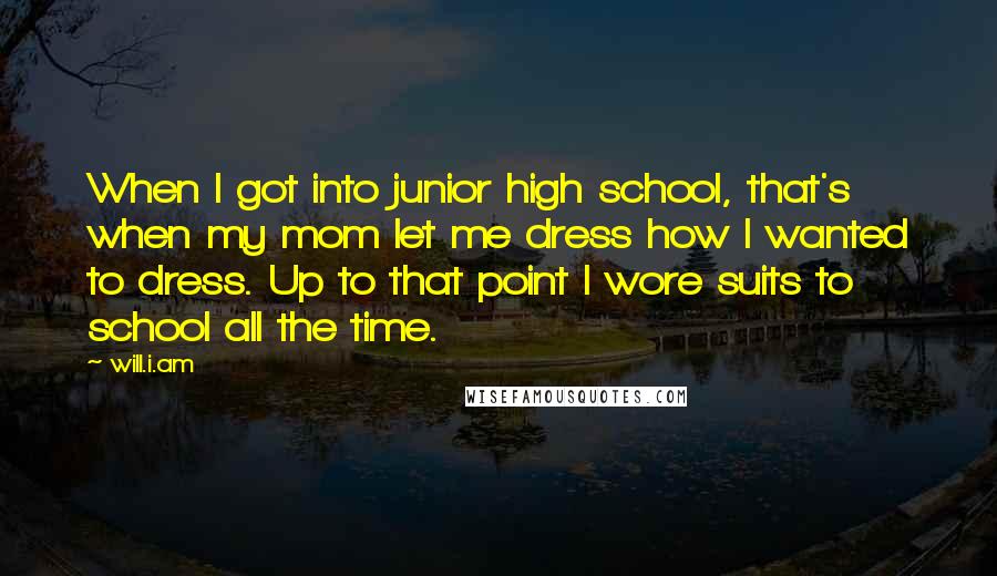 Will.i.am Quotes: When I got into junior high school, that's when my mom let me dress how I wanted to dress. Up to that point I wore suits to school all the time.