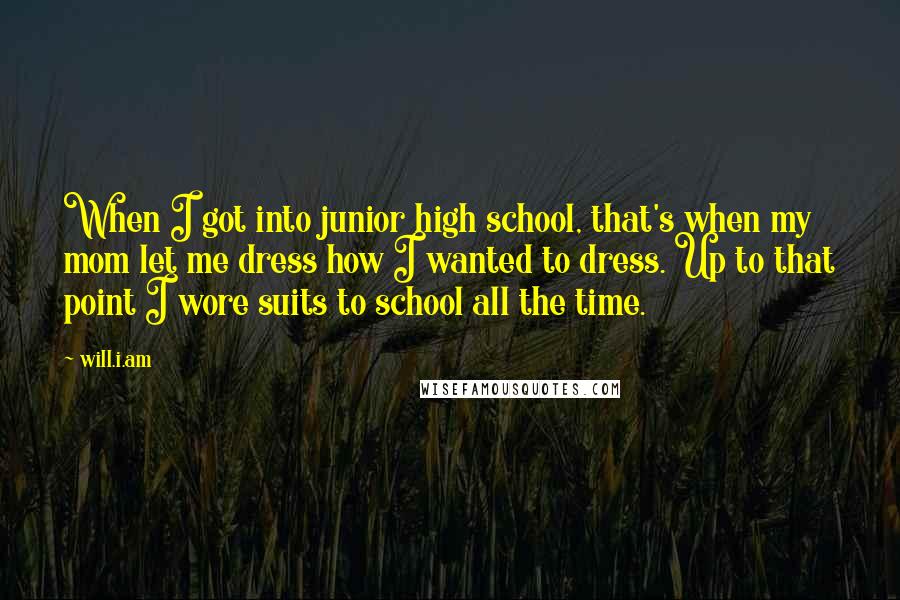 Will.i.am Quotes: When I got into junior high school, that's when my mom let me dress how I wanted to dress. Up to that point I wore suits to school all the time.