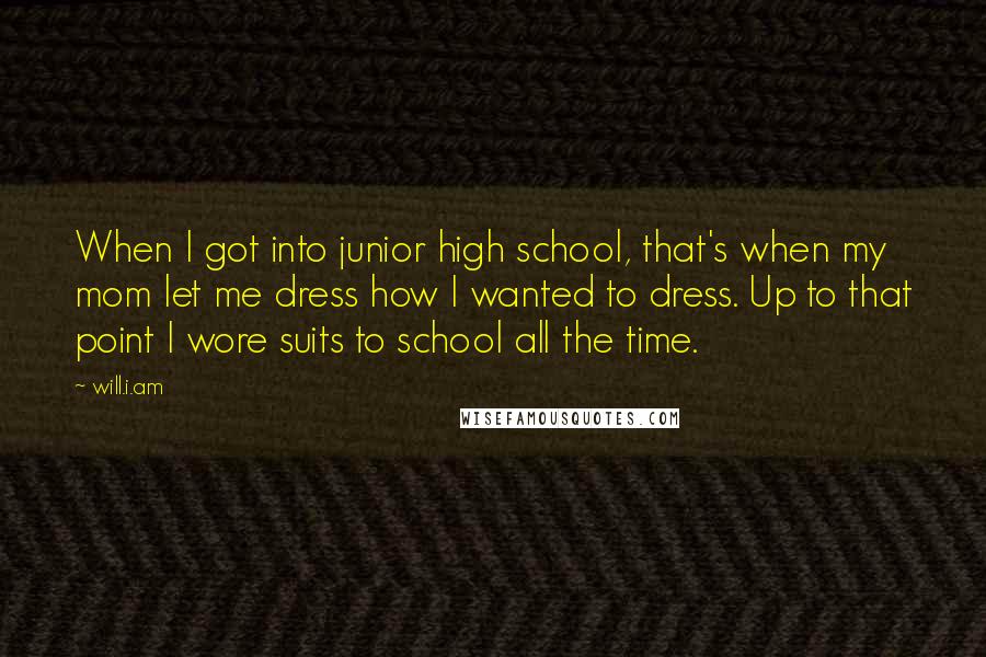 Will.i.am Quotes: When I got into junior high school, that's when my mom let me dress how I wanted to dress. Up to that point I wore suits to school all the time.