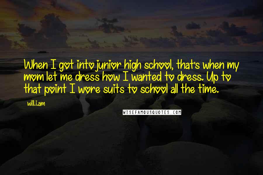 Will.i.am Quotes: When I got into junior high school, that's when my mom let me dress how I wanted to dress. Up to that point I wore suits to school all the time.