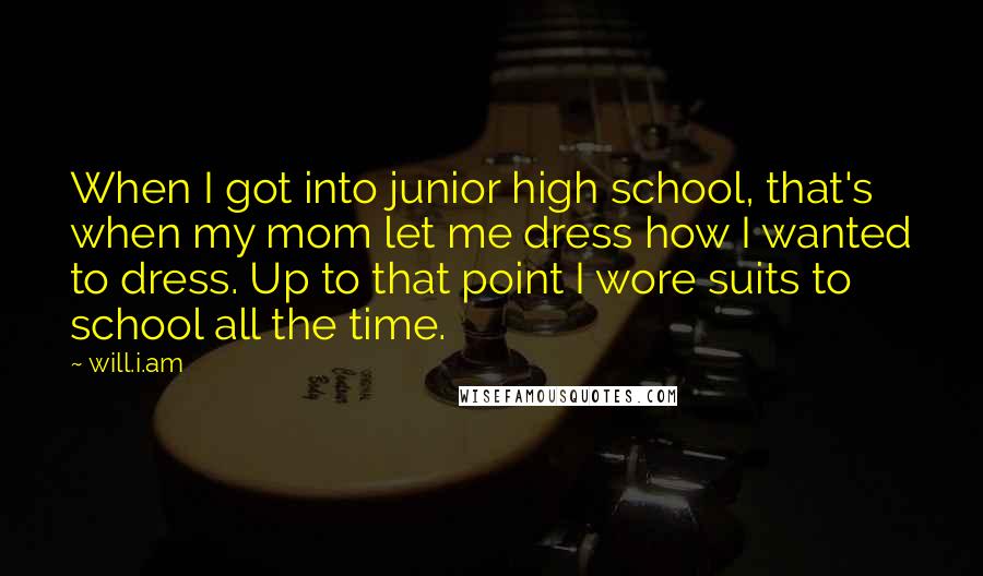 Will.i.am Quotes: When I got into junior high school, that's when my mom let me dress how I wanted to dress. Up to that point I wore suits to school all the time.