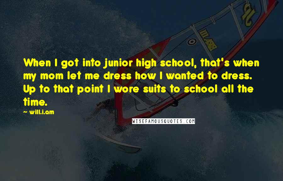 Will.i.am Quotes: When I got into junior high school, that's when my mom let me dress how I wanted to dress. Up to that point I wore suits to school all the time.