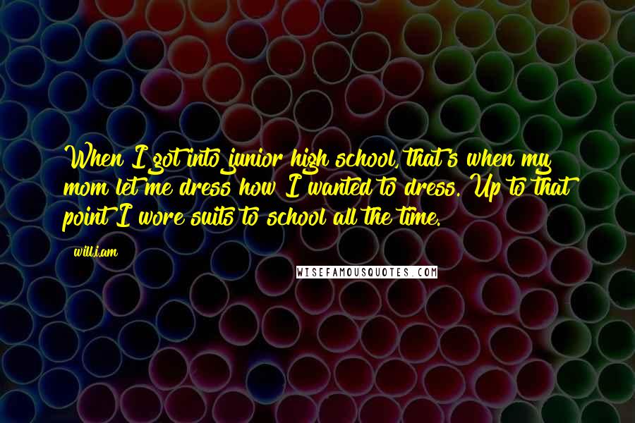 Will.i.am Quotes: When I got into junior high school, that's when my mom let me dress how I wanted to dress. Up to that point I wore suits to school all the time.